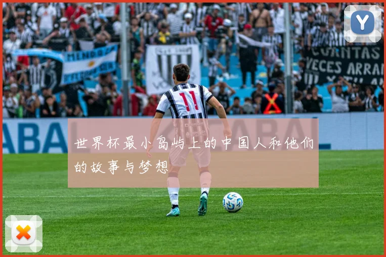 世界杯最小岛屿上的中国人和他们的故事与梦想