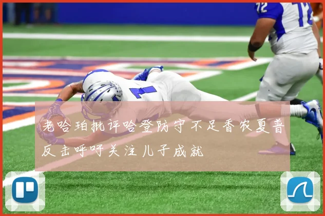 老哈珀批评哈登防守不足香农夏普反击呼吁关注儿子成就