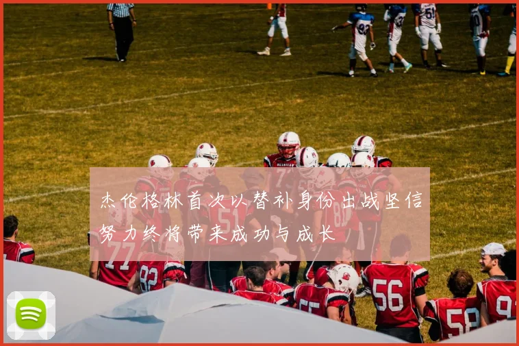 杰伦格林首次以替补身份出战坚信努力终将带来成功与成长