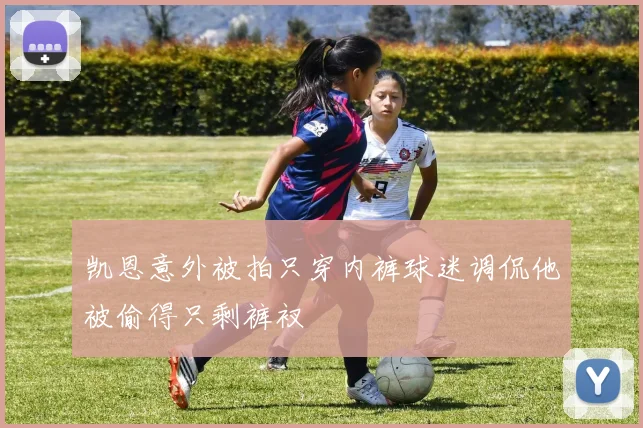 凯恩意外被拍只穿内裤球迷调侃他被偷得只剩裤衩