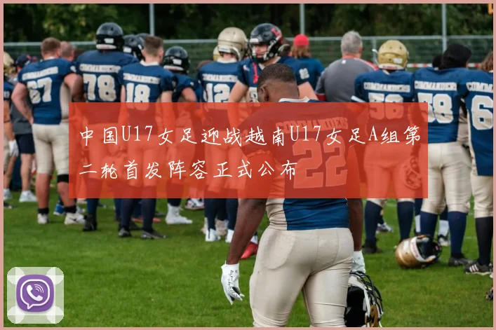 中国U17女足迎战越南U17女足A组第二轮首发阵容正式公布
