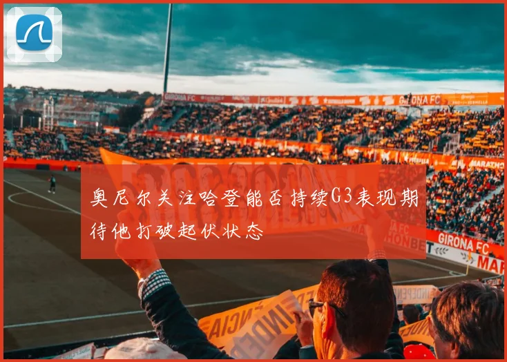 奥尼尔关注哈登能否持续G3表现期待他打破起伏状态