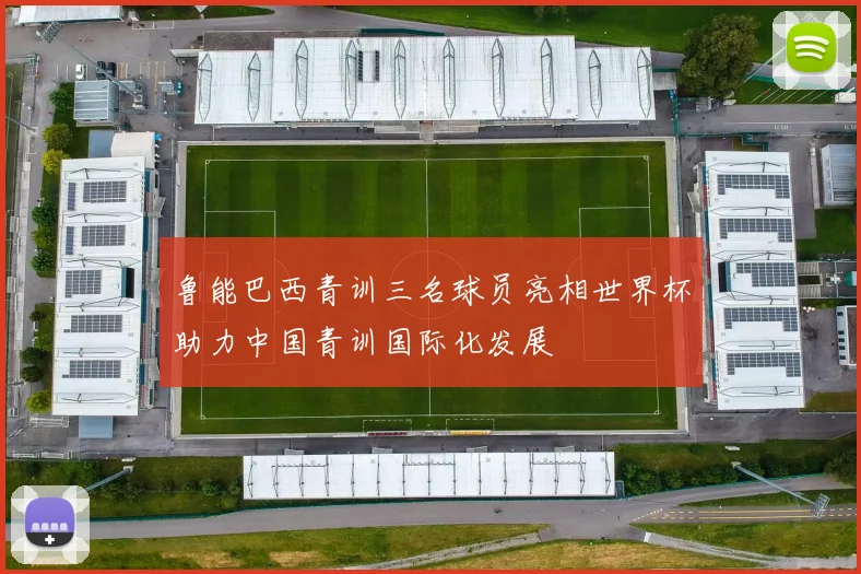 鲁能巴西青训三名球员亮相世界杯助力中国青训国际化发展