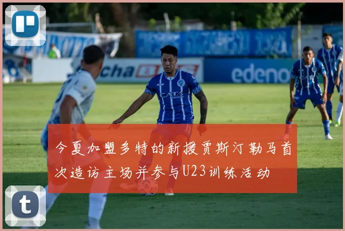 今夏加盟多特的新援贾斯汀勒马首次造访主场并参与U23训练活动