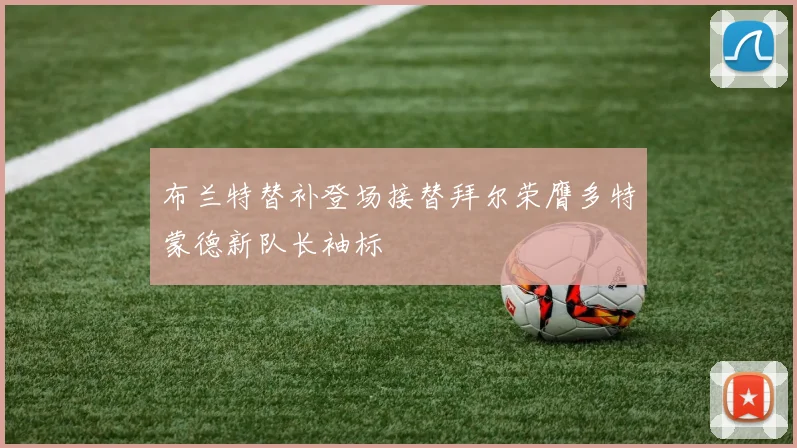 布兰特替补登场接替拜尔荣膺多特蒙德新队长袖标