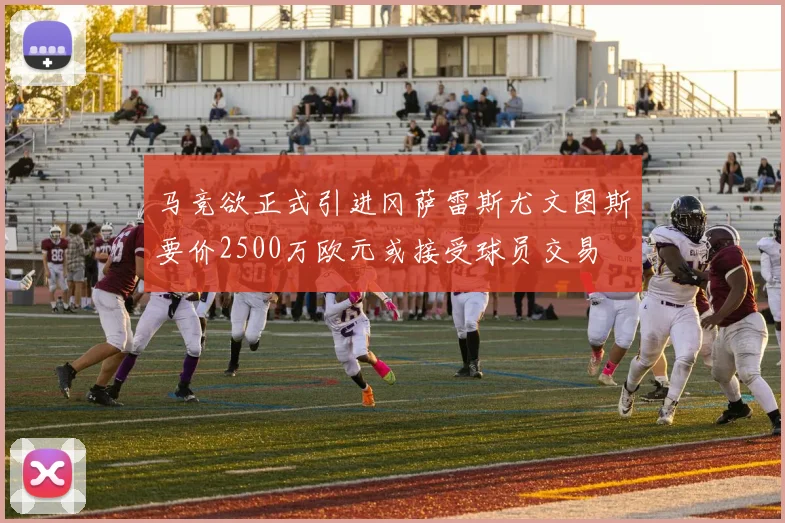 马竞欲正式引进冈萨雷斯尤文图斯要价2500万欧元或接受球员交易