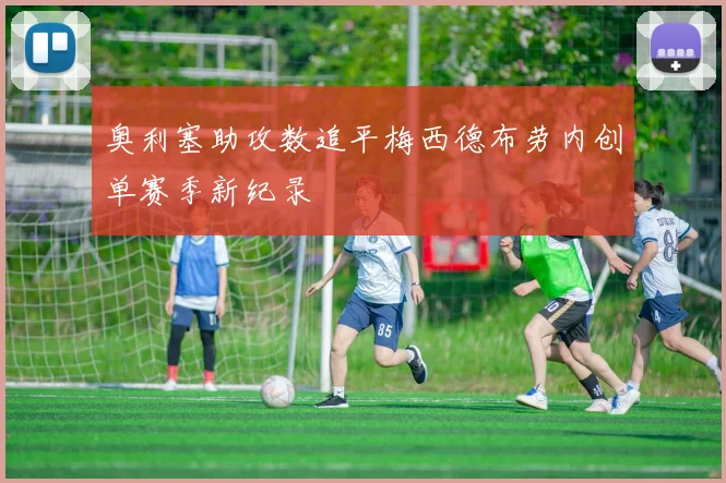 奥利塞助攻数追平梅西德布劳内创单赛季新纪录