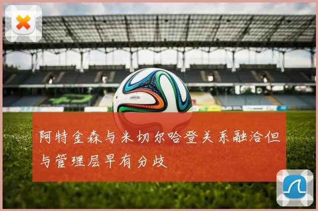 阿特金森与米切尔哈登关系融洽但与管理层早有分歧