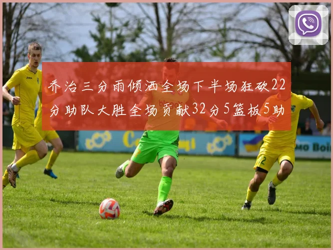 乔治三分雨倾洒全场下半场狂砍22分助队大胜全场贡献32分5篮板5助攻
